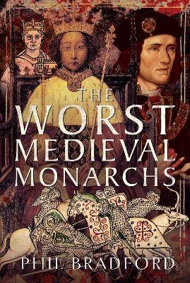 The Worst Medieval Monarchs - Phil Bradford