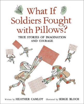 What If Soldiers Fought with Pillows?: True Stories of Imagination and Courage - Heather Camlot