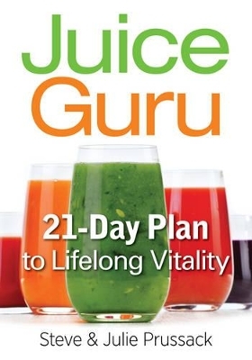 Juice Guru: Transform Your Life with One Juice a Day - Steve Prussack, Julie Prussack