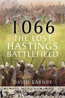 1066: The Lost Hastings Battlefield - David John Barnby