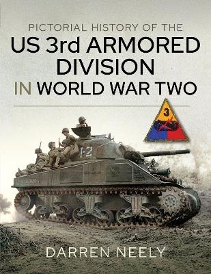 Pictorial History of the US 3rd Armored Division in World War Two - Darren Neely