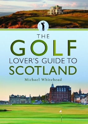 The Golf Lover's Guide to Scotland - Michael Whitehead