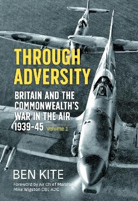 Through Adversity: Britain and the Commonwealth's War in the Air 1939-1945, Volume 1 - Ben Kite