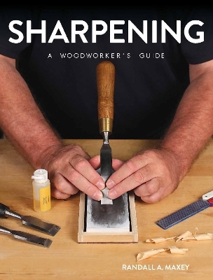 Sharpening: A Woodworker's Guide - Randall A. Maxey