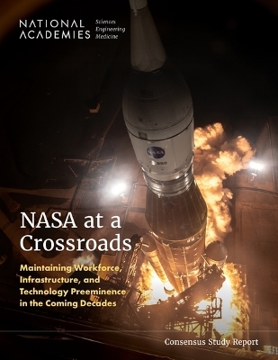 NASA at a Crossroads - Engineering National Academies of Sciences  and Medicine,  Division on Engineering and Physical Sciences,  Space Studies Board,  Aeronautics and Space Engineering Board, Infrastructure Committee on NASA Mission Critical Workforce  and Technology