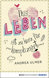 Das Leben ist zu kurz für kompliziert -  Andrea Ulmer