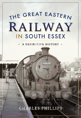 The Great Eastern Railway in South Essex - Charles Phillips