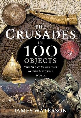 The Crusades in 100 Objects - Waterson James