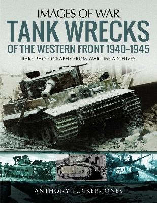 Tank Wrecks of the Western Front 1940-1945 - Anthony Tucker-Jones