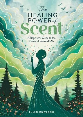 The Healing Power of Scent - Ellen Rowland