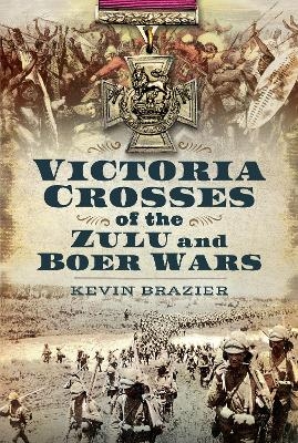 Victoria Crosses of the Zulu and Boer Wars - Kevin Brazier