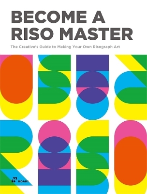 Become a Riso Master: The Creative's Guide to Making Your Own Risograph Art - Vivian Toh, Jay Lim