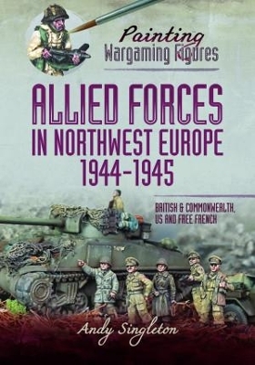 Painting Wargaming Figures - Allied Forces in Northwest Europe, 1944-45 - Andy Singleton