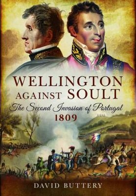 Wellington Against Soult: The Second Invasion of Portugal 1809 - David Buttery