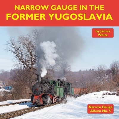 Narrow Gauge in the Former Yugoslavia - James Waite