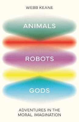 Animals, Robots, Gods - Webb Keane