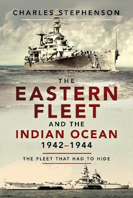 The Eastern Fleet and the Indian Ocean, 1942 1944 - Charles Stephenson