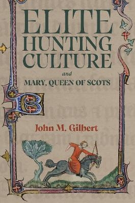 Elite Hunting Culture and Mary, Queen of Scots - John M Gilbert