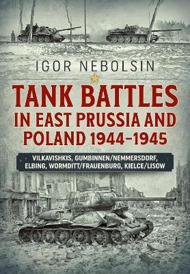 Tank Battles in East Prussia and Poland 1944-1945 - Igor Nebolsin