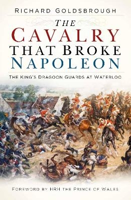 The Cavalry that Broke Napoleon - Richard Goldsbrough