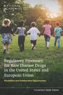 Regulatory Processes for Rare Disease Drugs in the United States and European Union - Engineering National Academies of Sciences  and Medicine,  Health and Medicine Division,  Board on Health Sciences Policy,  Committee on Processes to Evaluate the Safety and Efficacy of Drugs for Rare Diseases or Conditions in the United States and the European Union