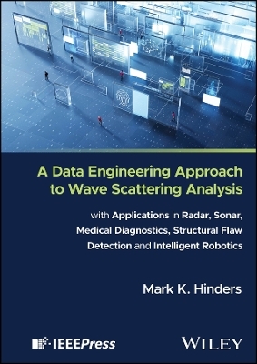 A Data Engineering Approach to Wave Scattering Analysis with Applications in Radar, Sonar, Medical Diagnostics, Structural Flaw Detection and Intelligent Robotics - Mark Hinders