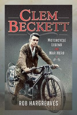 Clem Beckett: Motorcycle Legend and War Hero - Rob Hargreaves