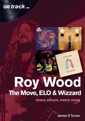 Roy Wood: The Move, ELO and Wizzard - On Track ... - James R Turner