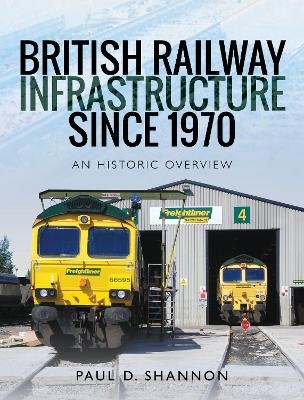 British Railway Infrastructure Since 1970 - Paul D Shannon