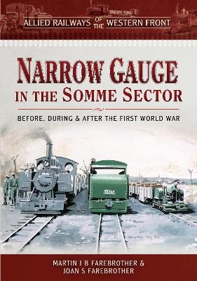 Allied Railways of the Western Front - Narrow Gauge in the Somme Sector - Martin J B Farebrother, Joan S Farebrother