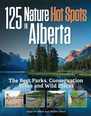 125 Nature Hot Spots in Alberta - Leigh McAdam, Debbie Olsen