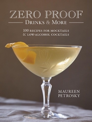 Zero Proof Drinks and More: 100 Recipes for Mocktails and Low-Alcohol Cocktails - Maureen Petrosky