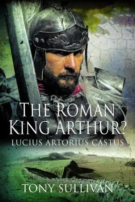 The Roman King Arthur? - Tony Sullivan