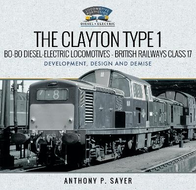 The Clayton Type 1 Bo-Bo Diesel-Electric Locomotives - British Railways Class 17 - Anthony P Sayer