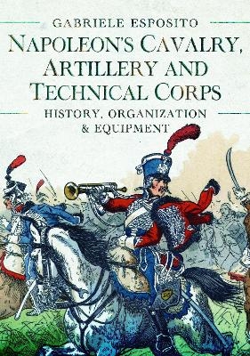 Napoleon's Cavalry, Artillery and Technical Corps 1799-1815 - Gabriele Esposito