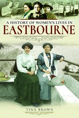 A History of Women's Lives in Eastbourne - Tina Brown