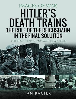 Hitler's Death Trains: The Role of the Reichsbahn in the Final Solution - Ian Baxter