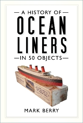 A History of Ocean Liners in 50 Objects - Mark Berry