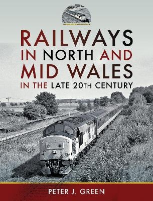 Railways in North and Mid Wales in the Late 20th Century - Peter J Green