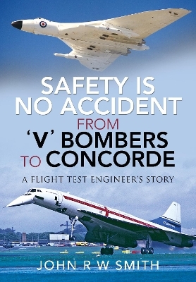 Safety is No Accident: From 'V' Bombers to Concorde - JOHN R W SMITH