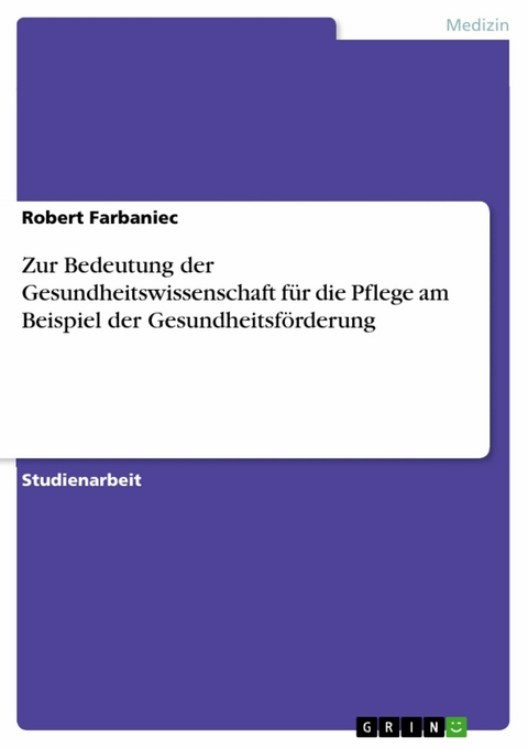 Zur Bedeutung der Gesundheitswissenschaft für die Pflege am Beispiel der Gesundheitsförderung - Robert Farbaniec