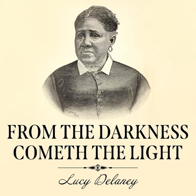 From the Darkness Cometh the Light - Lucy A Delaney