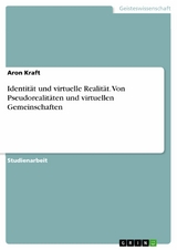 Identität und virtuelle Realität. Von Pseudorealitäten und virtuellen Gemeinschaften - Aron Kraft