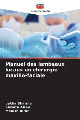 Manuel des lambeaux locaux en chirurgie maxillo-faciale - Lekha Sharma, Shweta Airan, Manish Airan