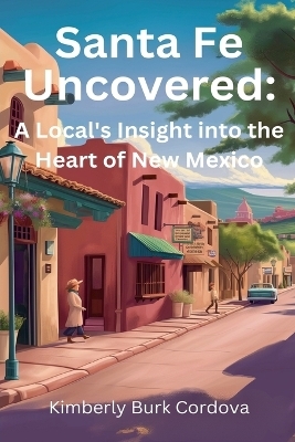 Santa Fe Uncovered - Kimberly Burk Cordova