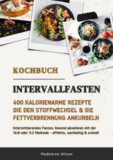 Intervallfasten Kochbuch: 400 kalorienarme Rezepte die den Stoffwechsel & die Fettverbrennung ankurbeln (Intermittierendes Fasten: Gesund abnehmen mit der 16:8 oder 5:2 Methode - effektiv & schnell) - Madeleine Wilson