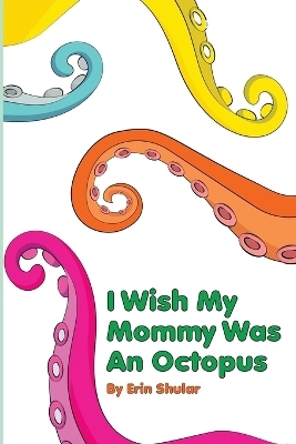 I Wish My Mommy Was An Octopus - Erin Shular