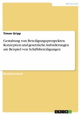 Gestaltung von Beteiligungsprospekten. Konzeption und gesetzliche Anforderungen am Beispiel von Schiffsbeteiligungen -  Timon Gripp