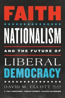 Faith, Nationalism, and the Future of Liberal Democracy - David M. Elcott, C. Colt Anderson, Tobias Cremer, Volker Haarmann