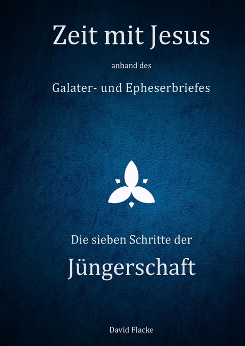 Zeit mit Jesus / Zeit mit Jesus anhand des Galater- und Epheserbriefs - Die sieben Schritte der Jüngerschaft - David Flacke